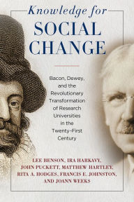 Title: Knowledge for Social Change: Bacon, Dewey, and the Revolutionary Transformation of Research Universities in the Twenty-First Century, Author: Lee Benson