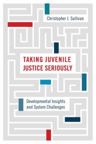 Title: Taking Juvenile Justice Seriously: Developmental Insights and System Challenges, Author: Christopher J. Sullivan