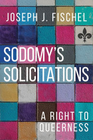 Free book online no download Sodomy's Solicitations: A Right to Queerness 9781439915844 by Joseph J. Fischel