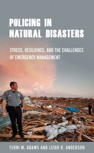 Title: Policing in Natural Disasters: Stress, Resilience, and the Challenges of Emergency Management, Author: Terri M. Adams