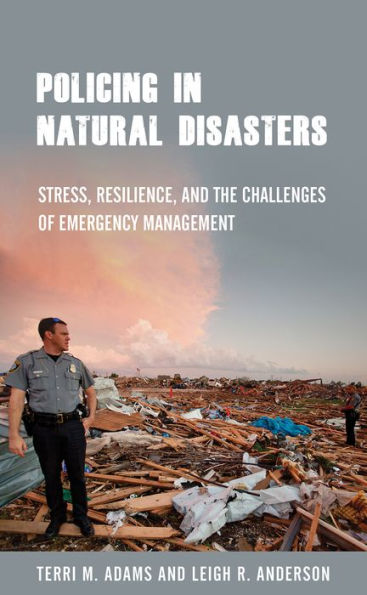Policing Natural Disasters: Stress, Resilience, and the Challenges of Emergency Management