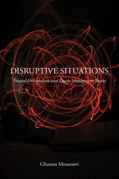 Disruptive Situations: Fractal Orientalism and Queer Strategies in Beirut