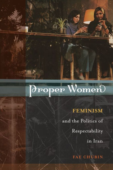 Proper Women: Feminism and the Politics of Respectability Iran