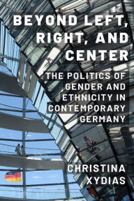 Title: Beyond Left, Right, and Center: The Politics of Gender and Ethnicity in Contemporary Germany, Author: Christina Xydias