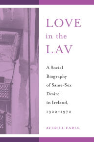 Title: Love in the Lav: A Social Biography of Same-Sex Desire in Ireland, 1922-1972, Author: Averill Earls
