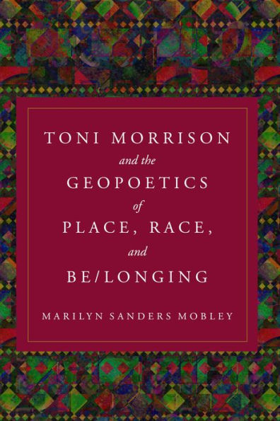 Toni Morrison and the Geopoetics of Place, Race, Be/longing