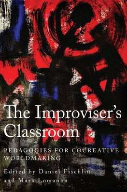 The Improviser's Classroom: Pedagogies for Cocreative Worldmaking by ...