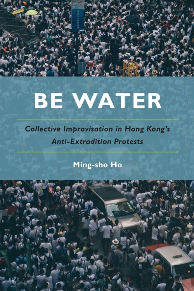 Be Water: Collective Improvisation Hong Kong's Anti-Extradition Protests