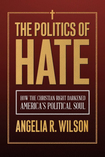 the Politics of Hate: How Christian Right Darkened America's Political Soul