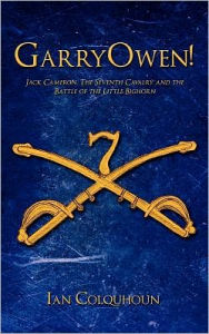 Title: GarryOwen!: Jack Cameron, The Seventh Cavalry and the Battle of the Little Bighorn, Author: Ian Colquhoun