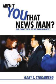 Title: Aren't You That News Man?: The Funny Side of the Evening News, Author: Gary Stromberg