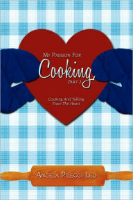 Title: My Passion For Cooking, Part 2: Cooking And Talking From The Heart, Author: Angela Pileggi Leo