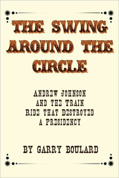 The Swing Around the Circle: Andrew Johnson and the Train Ride that Destroyed a Presidency