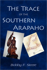 Title: The Trace of the Southern Arapaho, Author: Bobby F Steere