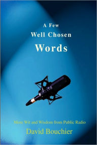 Title: A Few Well Chosen Words: More Wit and Wisdom from Public Radio, Author: David Bouchier