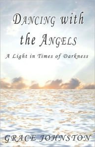 Title: Dancing with the Angels: A Light in Times of Darkness, Author: Grace Johnston