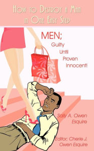 Title: How to Destroy a Man in One Easy Step: Men; Guilty Until Proven Innocent!, Author: Sally A Owen Esquire