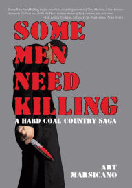 Title: Some Men Need Killing: A Hard Coal Country Saga, Author: Art Marsicano