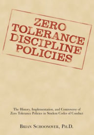 Title: ZERO TOLERANCE DISCIPLINE POLICIES: The History, Implementation, and Controversy of Zero Tolerance Policies in Student Codes of Conduct, Author: Brian Schoonover