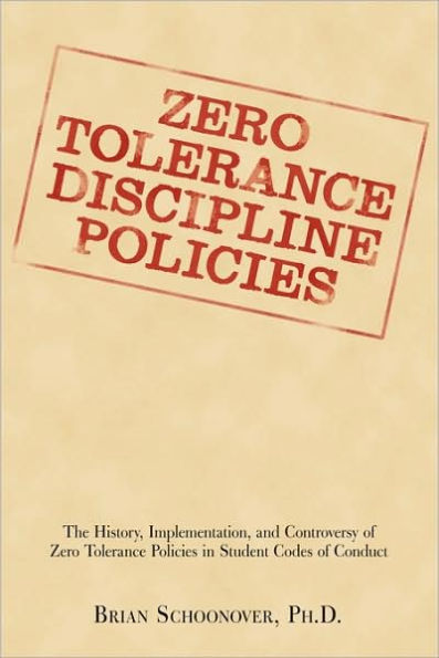 Zero Tolerance DISCIPLINE POLICIES: The History, Implementation, and Controversy of Policies Student Codes Conduct