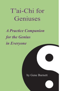 Title: T'ai-Chi for Geniuses: A Practice Companion for the Genius in Everyone, Author: Gene Burnett