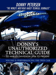 Title: Donny's Unauthorized Technical Guide to Harley Davidson 1936 to Present: Volume II: Performancing the Twin Cam, Author: Donny Petersen