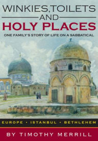 Title: Winkies, Toilets and Holy Places: One Family's Story of Life on a Sabbatical--Europe, Istanbul, Bethlehem, Author: Timothy Merrill