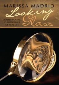 Title: Looking Glass: Contemplating Philosophies of Real Life, Author: Marissa Madrid