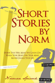 Title: Short Stories by Norm: Stories That Will Make You Laugh, Cry, Warm Your Heart, Stir Your Mind, Maybe Change Your Life, Author: Norman Spivock