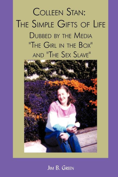 Colleen Stan: The Simple Gifts of Life: Dubbed by the Media The Girl in the Box and The Sex Slave