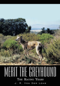 Title: Merit the Greyhound: The Racing Years, Author: J. R. Von Der Lohe