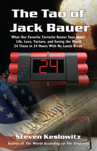 Title: The Tao of Jack Bauer: What Our Favorite Terrorist Buster Says About Life, Love, Torture, and Saving the World 24 Times in 24 Hours With No Lunch Break, Author: Steven Keslowitz