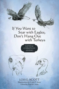 Title: If You Want to Soar with Eagles, Don't Hang out with Turkeys: Gems for Christian Living, Author: Lois E. Scott