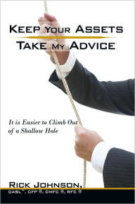 Title: Keep Your Assets. Take My Advice.: It is Easier to Climb Out of a Shallow Hole, Author: Rick Johnson