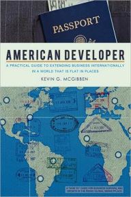 Title: American Developer: A Practical Guide to Extending Business Internationally in a World that is Flat in Places, Author: Kevin G McGibben