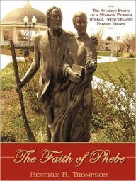 Title: The Faith of Phebe: The Amazing Story of a Mormon Pioneer Woman, Phebe Draper Palmer Brown, Author: Beverly B. Thompson