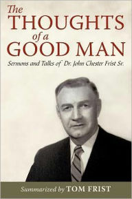 Title: The Thoughts of a Good Man: Sermons and Talks of Dr. John Chester Frist Sr., Author: Collected and Summarized by Tom Frist