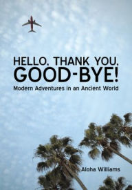 Title: Hello, Thank You, Good-Bye!: Modern Adventures in an Ancient World, Author: Aloha Williams