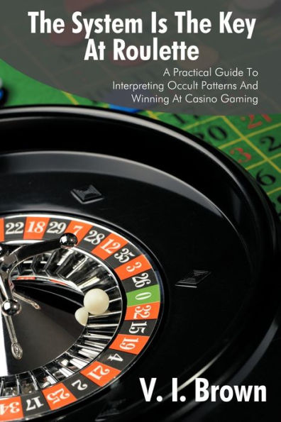 The System Is the Key at Roulette: A Practical Guide to Interpreting Occult Patterns and Winning at Casino Gaming