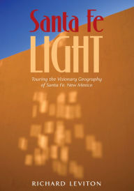 Title: Santa Fe Light: Touring the Visionary Geography of Santa Fe, New Mexico, Author: Richard Leviton