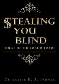 Title: STEALING YOU BLIND: Tricks of the Fraud Trade, Author: Detective K. A. Farner