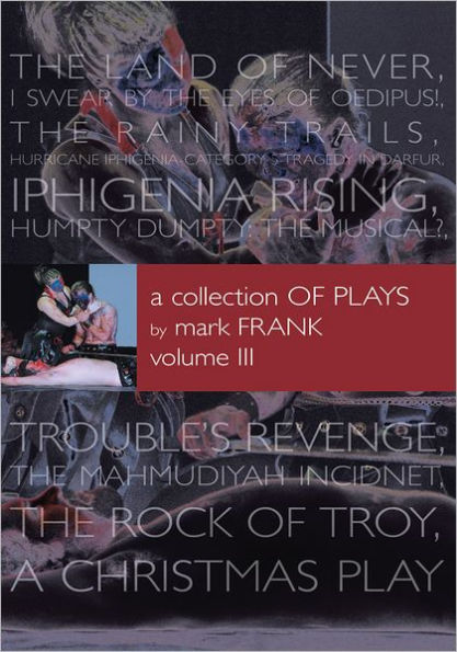 A Collection of Plays By Mark Frank Volume III: Land of Never,I Swear By The Eyes of Oedipus, The Rainy Trails, Hurricane Iphigenia-Category 5-Tragedy in Darfur, Iphigenia Rising, Humpty Dumpty-The Musical, Troubles Revenge, Mahmudiayah Incident, The Ro