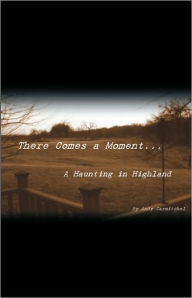 Title: There Comes a Moment...: A Haunting in Highland, Author: Andrew Carmitchel