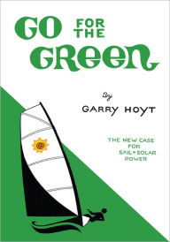 Title: Go For The Green: The New Case for Sail and Solar Power, Author: Garry Hoyt