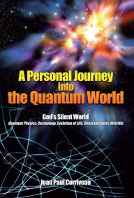 Title: A Personal Journey into the Quantum World: God's Silent World, Author: Jean Paul Corriveau