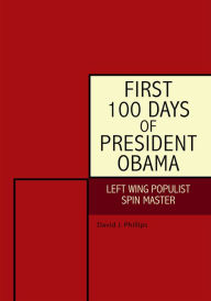 Title: First 100 Days of President Obama: Left Wing Populist Spin Master, Author: David J. Phillips