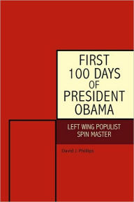 Title: First 100 Days of President Obama: Left Wing Populist Spin Master, Author: David J Phillips