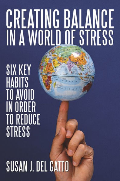 Creating Balance in a World of STRESS: Six Key Habits to Avoid in order to Reduce Stress