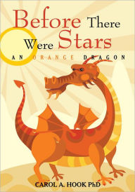 Title: Before There Were Stars: An Orange Dragon, Author: Carol A Hook PhD