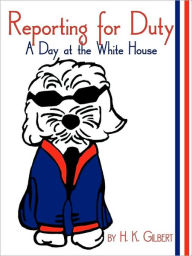 Title: Reporting for Duty: A Day at the White House, Author: H K Gilbert